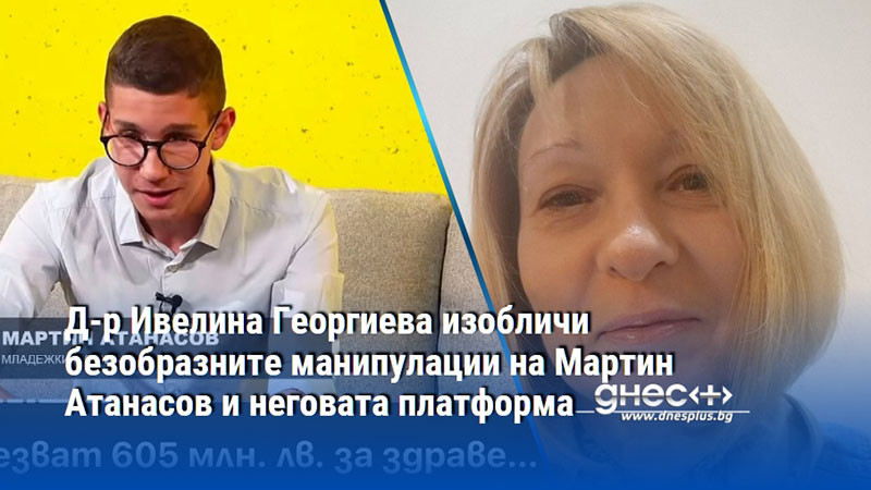 Д-р Ивелина Георгиева изобличи безобразните манипулации на Мартин Атанасов и неговата платформа