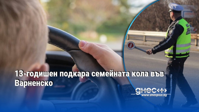 13-годишен подкара семейната кола във Варненско