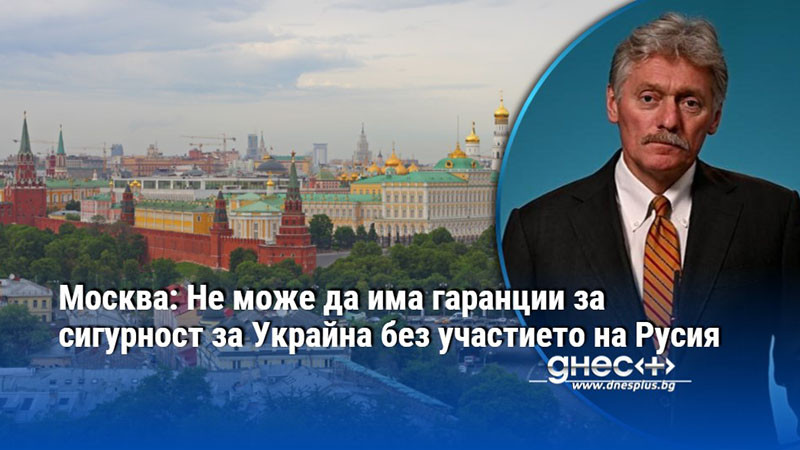 Москва: Не може да има гаранции за сигурност за Украйна без участието на Русия