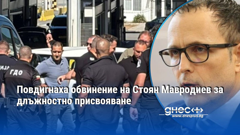 Повдигнаха обвинение на Стоян Мавродиев за длъжностно присвояване
