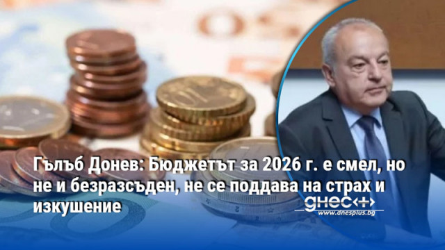 Гълъб Донев: Бюджетът за 2026 г. е смел, но не и безразсъден, не се поддава на страх и изкушение