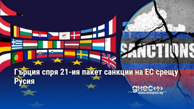 Гърция спря 21-ия пакет санкции на ЕС срещу Русия