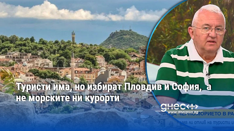 Туристи има, но избират Пловдив и София,  а не морските ни курорти