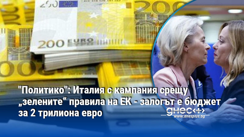 "Политико": Италия с кампания срещу „зелените“ правила на ЕК - залогът е бюджет за 2 трилиона евро