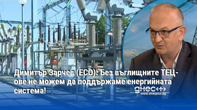 Димитър Зарчев (ЕСО): Без въглищните ТЕЦ-ове не можем да поддържаме енергийната система!