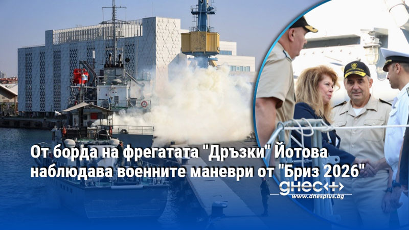 От борда на фрегатата "Дръзки" Йотова наблюдава военните маневри от "Бриз 2026"