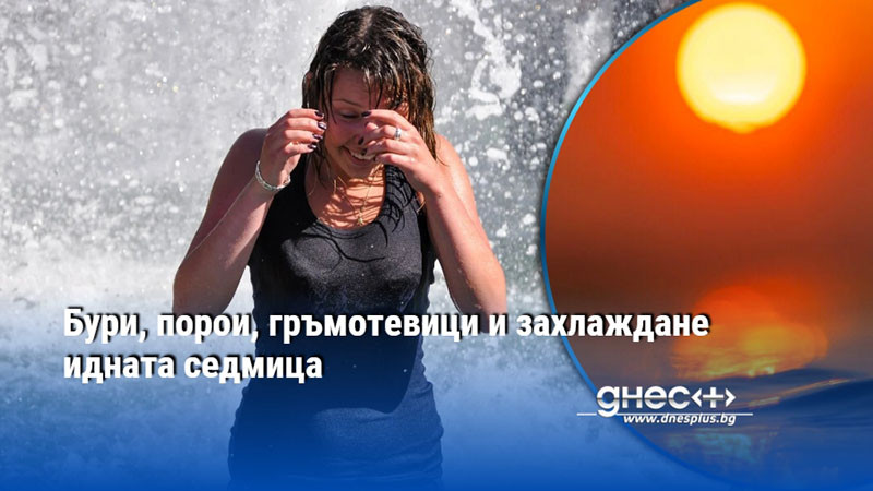 Бури, порои, гръмотевици и захлаждане идната седмица