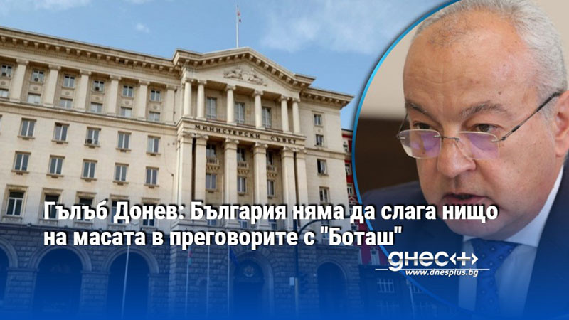 Гълъб Донев: България няма да слага нищо на масата в преговорите с "Боташ"
