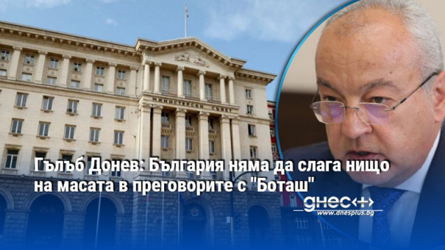 Гълъб Донев: България няма да слага нищо на масата в преговорите с "Боташ"