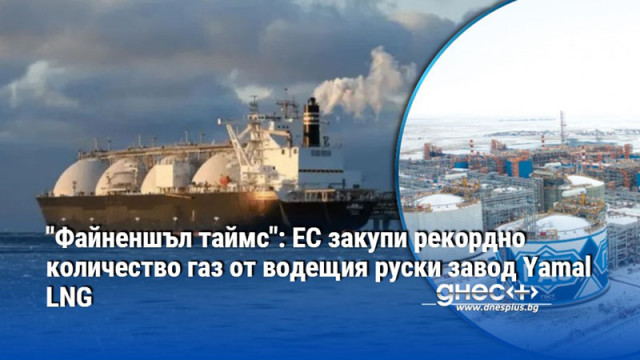 "Файненшъл таймс": ЕС закупи рекордно количество газ от водещия руски завод Yamal LNG