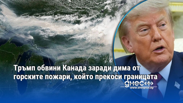 Тръмп обвини Канада заради дима от горските пожари, който прекоси границата