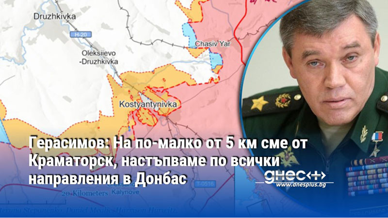 Герасимов: На по-малко от 5 км сме от Краматорск, настъпваме по всички направления в Донбас