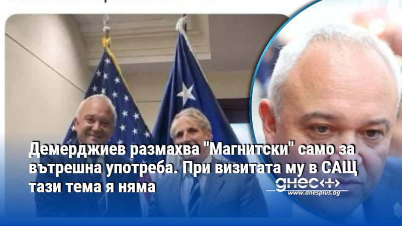 Демерджиев размахва "Магнитски" само за вътрешна употреба. При визитата му в САЩ тази тема я няма