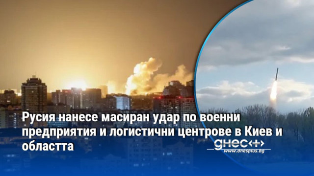 Русия нанесе масиран удар по военни предприятия и логистични центрове в Киев и областта
