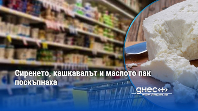 Сиренето, кашкавалът и маслото пак поскъпнаха