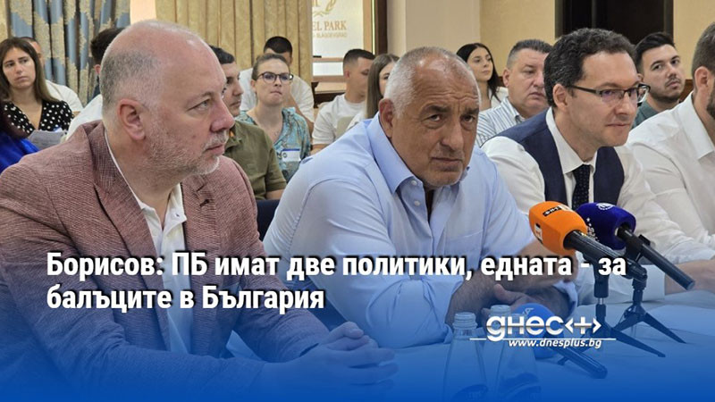 Борисов: ПБ имат две политики, едната - за балъците в България