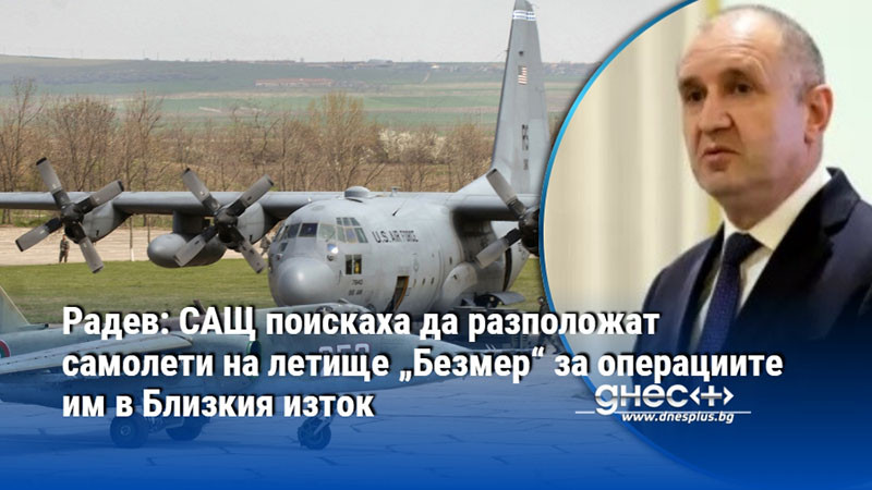 Радев: САЩ поискаха да разположат самолети на летище „Безмер“ за операциите им в Близкия изток