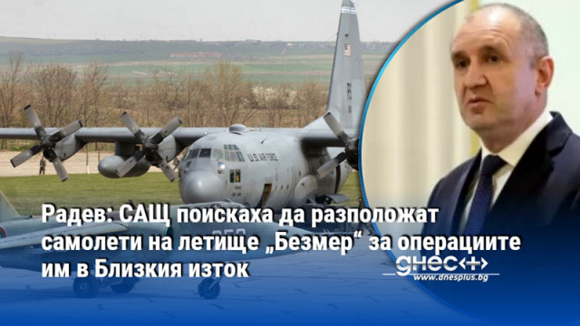 Радев: САЩ поискаха да разположат самолети на летище „Безмер“ за операциите им в Близкия изток