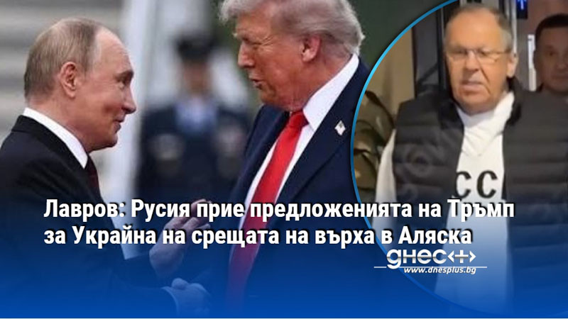 Лавров: Русия прие предложенията на Тръмп за Украйна на срещата на върха в Аляска