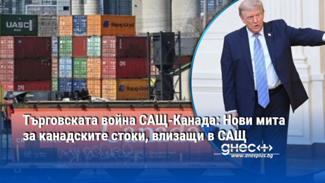 Търговската война САЩ-Канада: Нови мита за канадските стоки, влизащи в САЩ