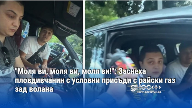 "Моля ви, моля ви, моля ви!": Заснеха пловдивчанин с условни присъди с райски газ зад волана