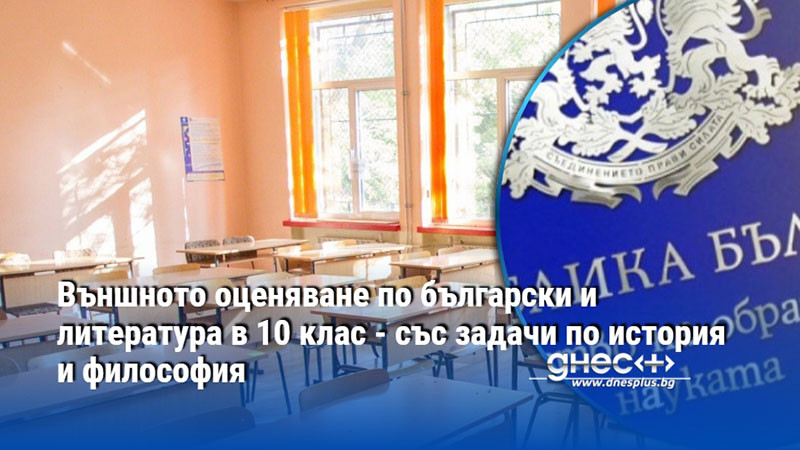 Външното оценяване по български и литература в 10 клас - със задачи по история и философия