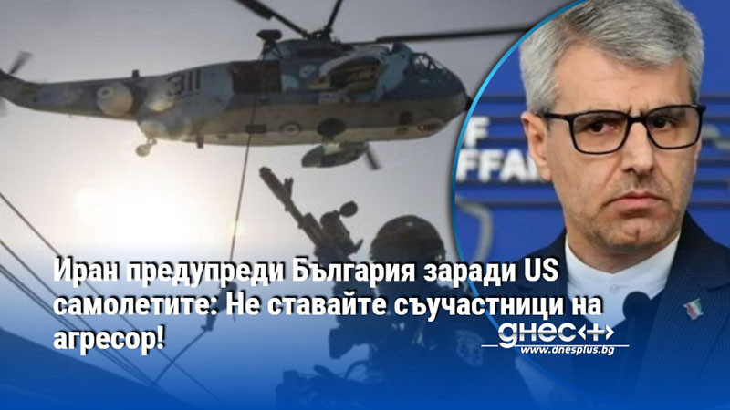 Иран предупреди България заради US самолетите: Не ставайте съучастници на агресор!