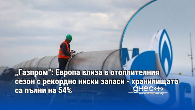 „Газпром“: Европа влиза в отоплителния сезон с рекордно ниски запаси - хранилищата са пълни на 54%