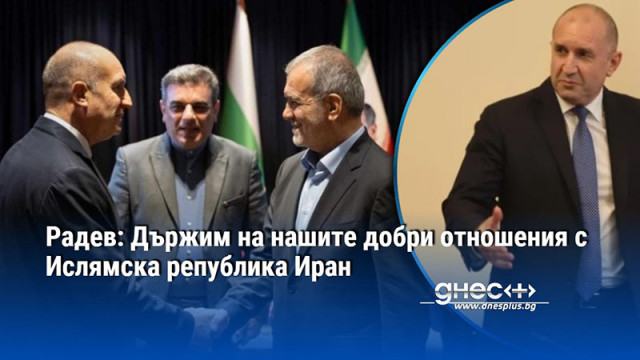 Радев: Държим на нашите добри отношения с Ислямска република Иран