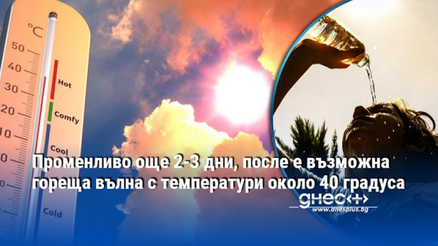 Според предварителните моделни сценарии горещините ще започнат в последните дни
