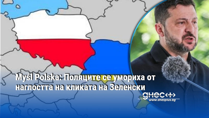 Myśl Polska: Поляците се умориха от наглостта на кликата на Зеленски