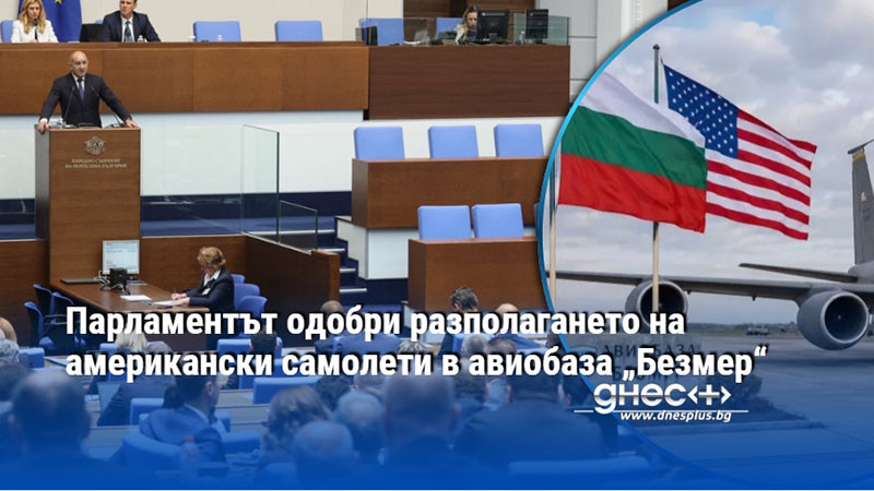 Парламентът одобри разполагането на американски самолети в авиобаза „Безмер“