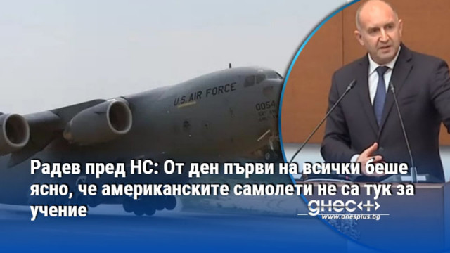 Радев пред НС: От ден първи на всички беше ясно, че американските самолети не са тук за учение