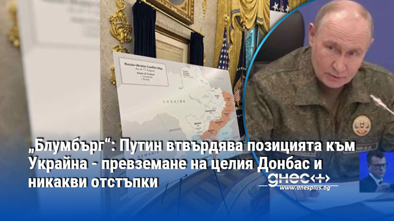 „Блумбърг“: Путин втвърдява позицията към Украйна - превземане на целия Донбас и никакви отстъпки