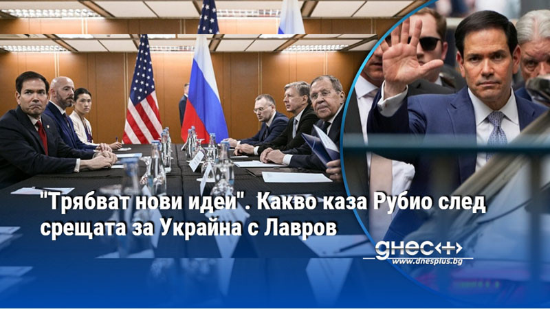 "Трябват нови идеи". Какво каза Рубио след срещата за Украйна с Лавров