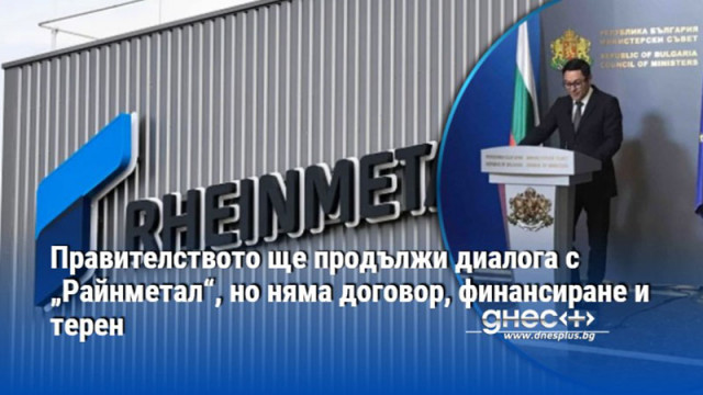 Правителството ще продължи диалога с „Райнметал“, но няма договор, финансиране и терен