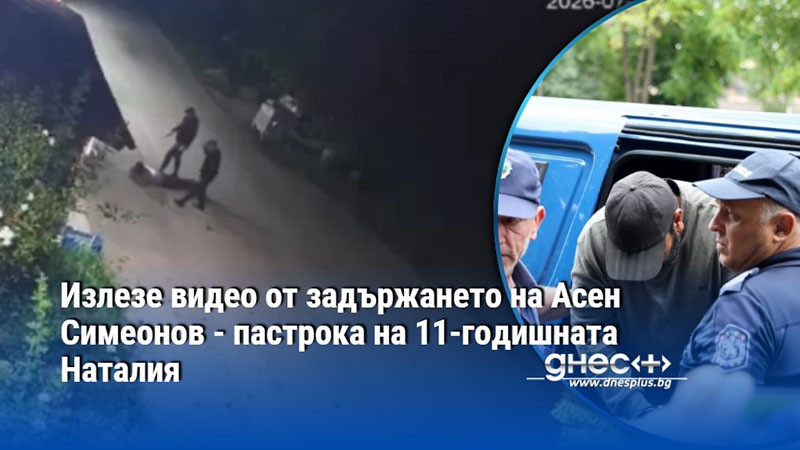 Излезе видео от задържането на Асен Симеонов - пастрока на 11-годишната Наталия