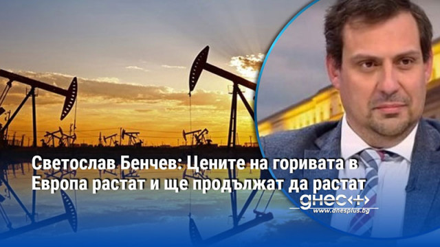 Светослав Бенчев: Цените на горивата в Европа растат и ще продължат да растат