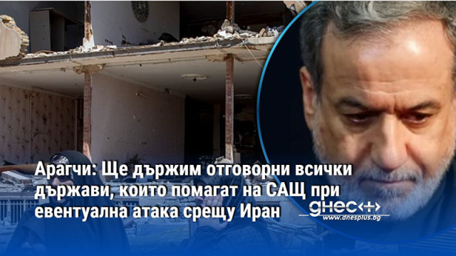 Арагчи: Ще държим отговорни всички държави, които помагат на САЩ при евентуална атака срещу Иран