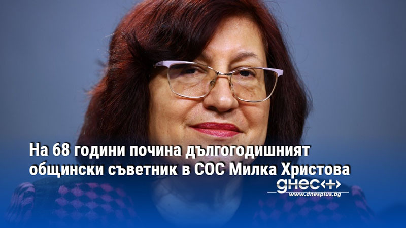 На 68 години почина дългогодишният общински съветник в СОС Милка Христова