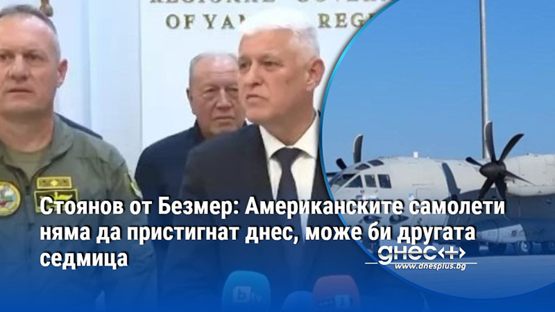 Стоянов от Безмер: Американските самолети няма да пристигнат днес, може би другата седмица
