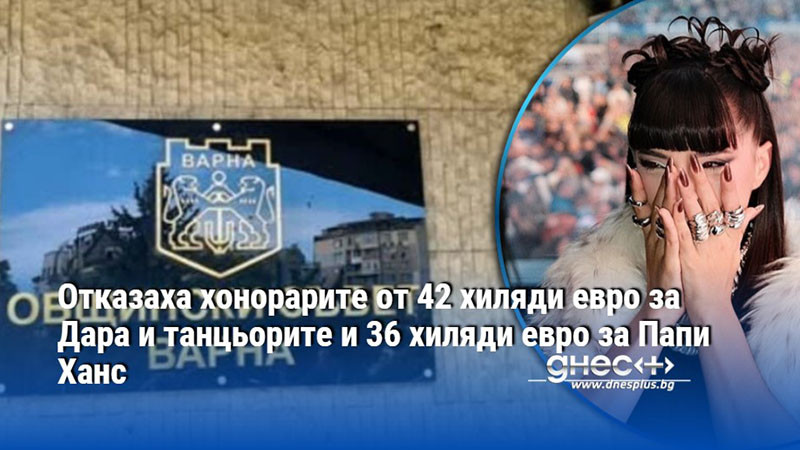 Отказаха хонорарите от 42 хиляди евро за Дара и танцьорите и 36 хиляди евро за Папи Ханс