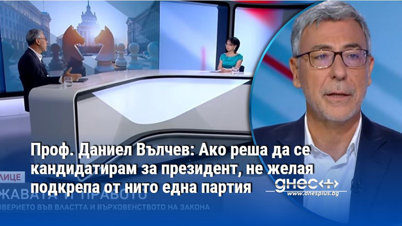 Проф. Даниел Вълчев: Ако реша да се кандидатирам за президент, не желая подкрепа от нито една партия