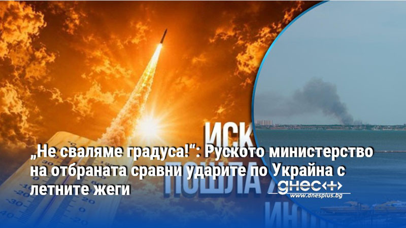 „Не сваляме градуса!“: Руското министерство на отбраната сравни ударите по Украйна с летните жеги