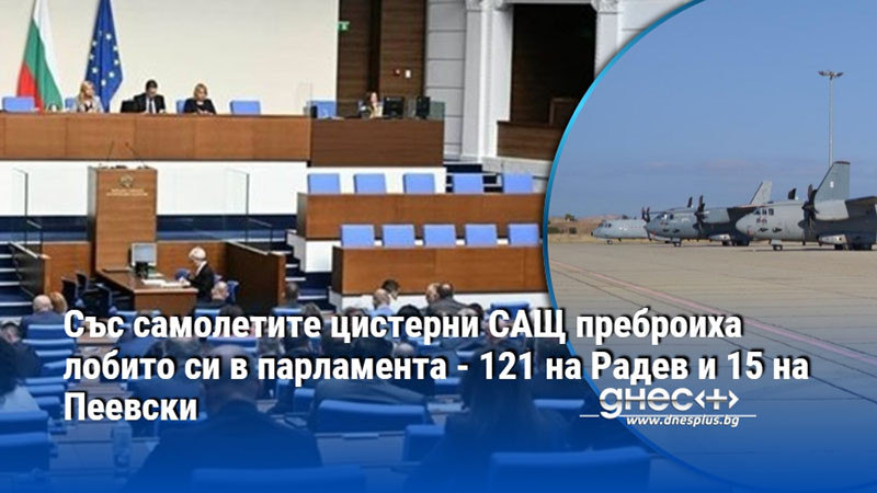 Със самолетите цистерни САЩ преброиха лобито си в парламента - 121 на Радев и 15 на Пеевски