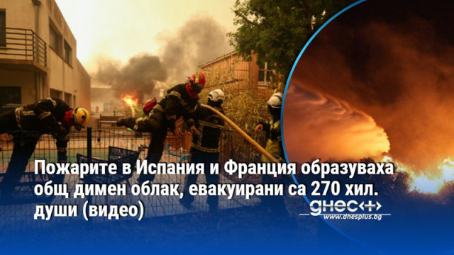Пожарите в Испания и Франция образуваха общ димен облак, евакуирани са 270 хил. души (видео)