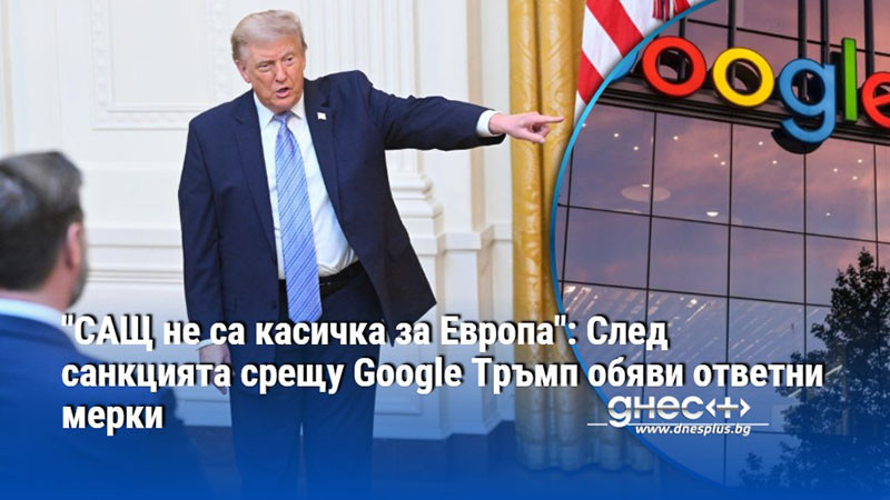 "САЩ не са касичка за Европа": След санкцията срещу Google Тръмп обяви ответни мерки