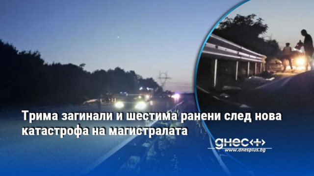 Трима загинали и шестима ранени след нова катастрофа на магистралата