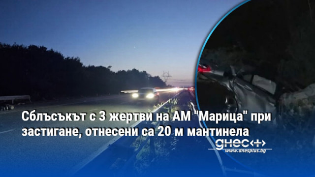 Сблъсъкът с 3 жертви на АМ "Марица" при застигане, отнесени са 20 м мантинела