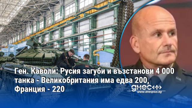 Ген. Каволи: Русия загуби и възстанови 4 000 танка - Великобритания има едва 200, Франция - 220